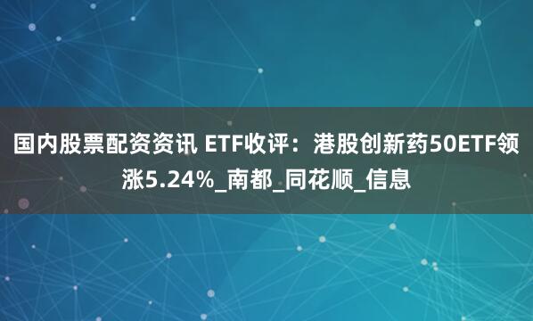 国内股票配资资讯 ETF收评：港股创新药50ETF领涨5.24%_南都_同花顺_信息