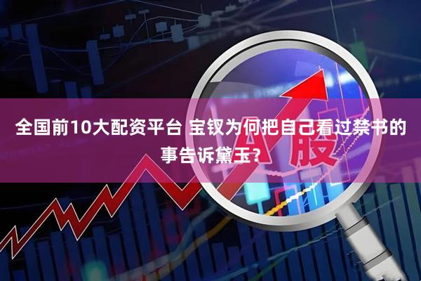 全国前10大配资平台 宝钗为何把自己看过禁书的事告诉黛玉？